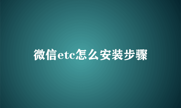 微信etc怎么安装步骤