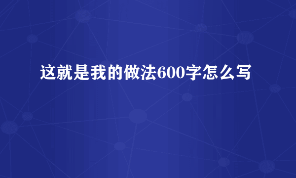 这就是我的做法600字怎么写