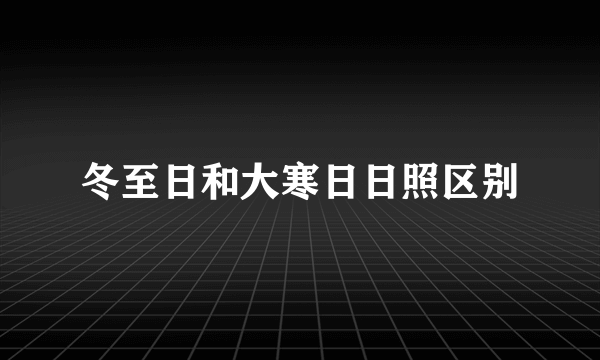 冬至日和大寒日日照区别