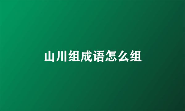 山川组成语怎么组