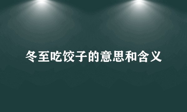 冬至吃饺子的意思和含义