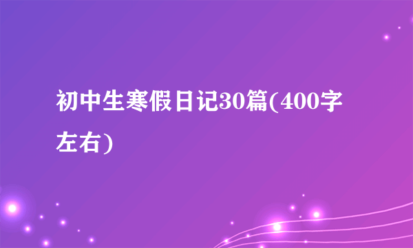 初中生寒假日记30篇(400字左右)