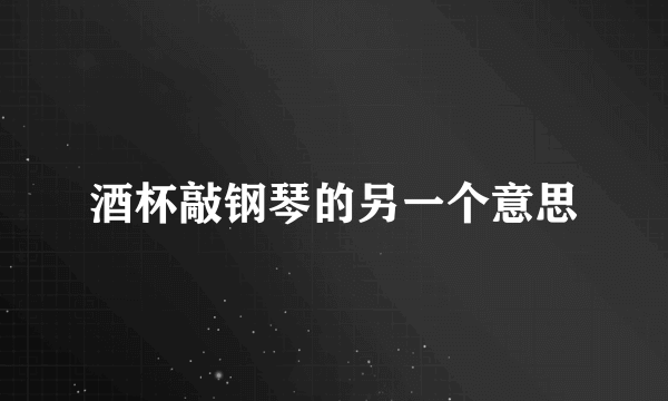 酒杯敲钢琴的另一个意思