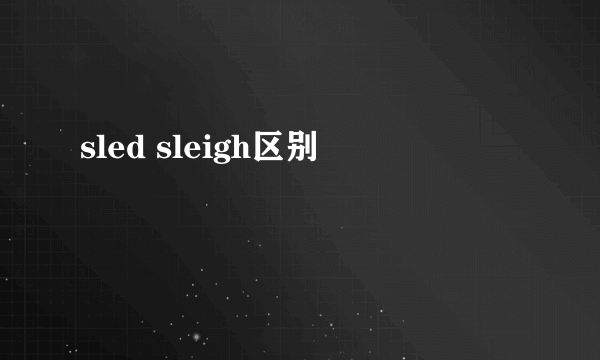 sled sleigh区别