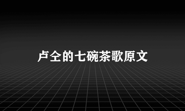 卢仝的七碗茶歌原文