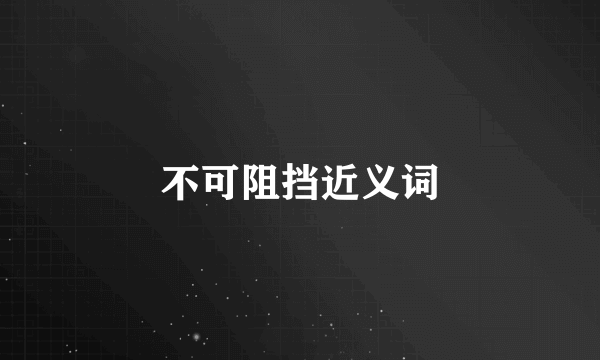 不可阻挡近义词