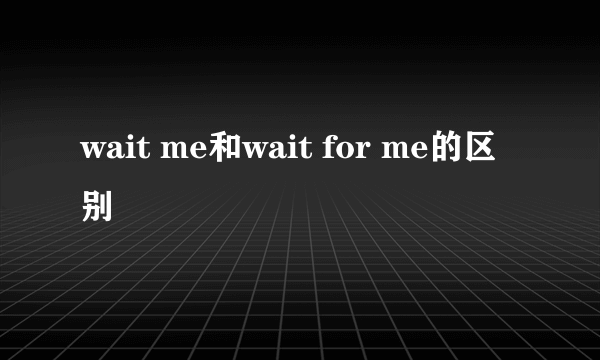 wait me和wait for me的区别