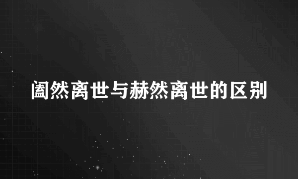 阖然离世与赫然离世的区别