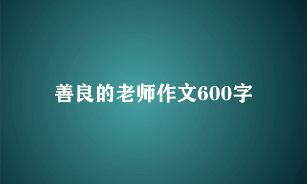 善良的老师作文600字