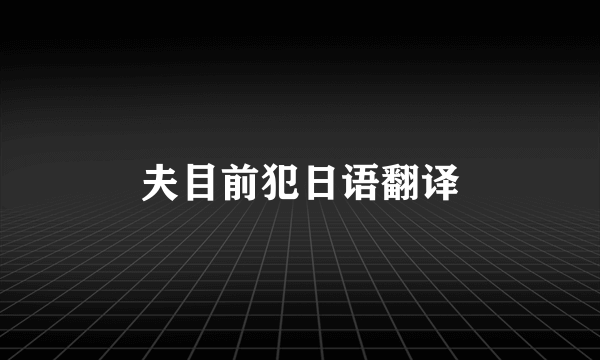 夫目前犯日语翻译