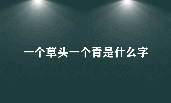 一个草头一个青是什么字