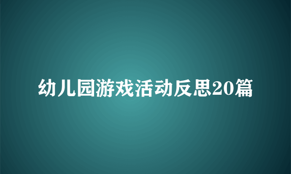 幼儿园游戏活动反思20篇