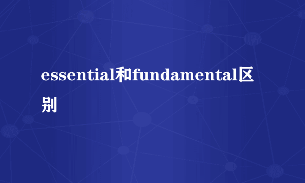 essential和fundamental区别
