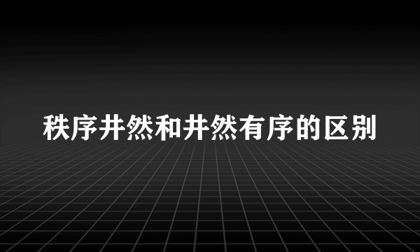 秩序井然和井然有序的区别