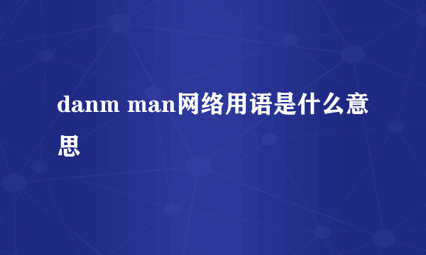 danm man网络用语是什么意思