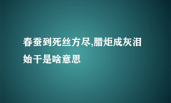 春蚕到死丝方尽,腊炬成灰泪始干是啥意思