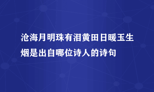 沧海月明珠有泪黄田日暖玉生烟是出自哪位诗人的诗句