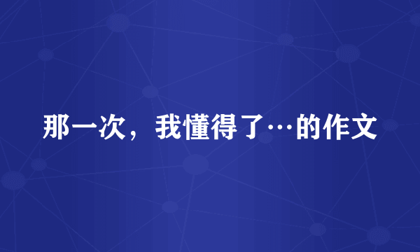 那一次，我懂得了…的作文