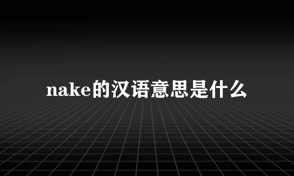 nake的汉语意思是什么