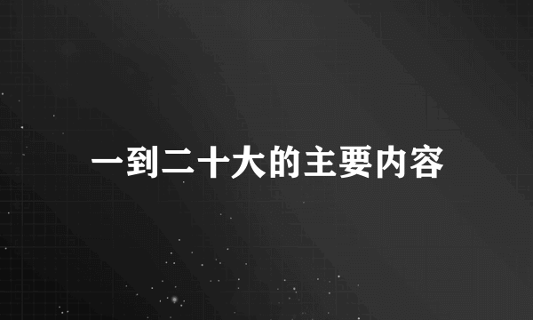 一到二十大的主要内容
