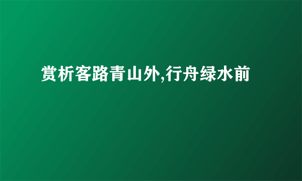 赏析客路青山外,行舟绿水前