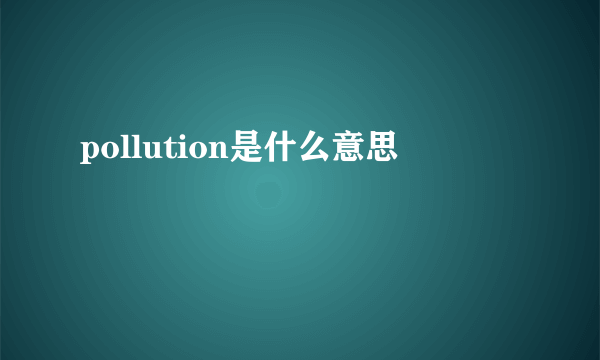 pollution是什么意思