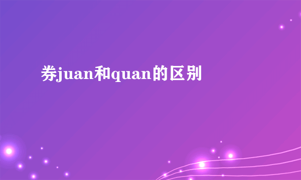 券juan和quan的区别