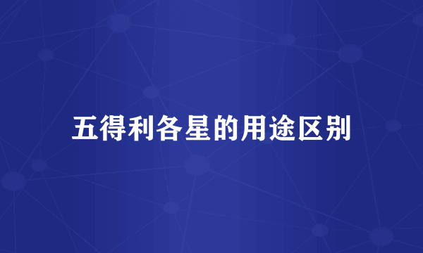 五得利各星的用途区别