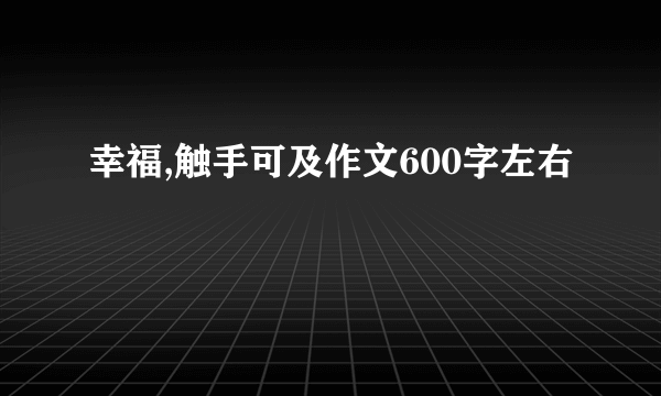 幸福,触手可及作文600字左右