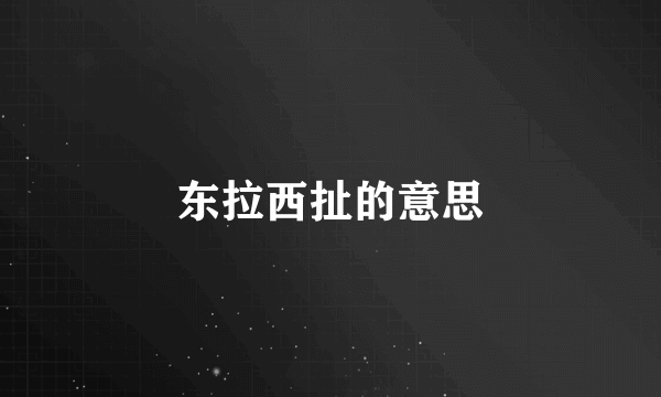 东拉西扯的意思