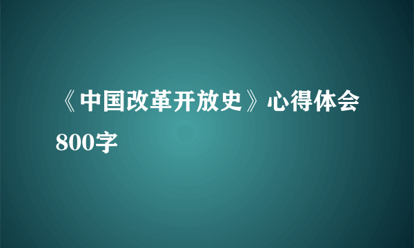 《中国改革开放史》心得体会800字