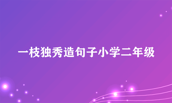 一枝独秀造句子小学二年级