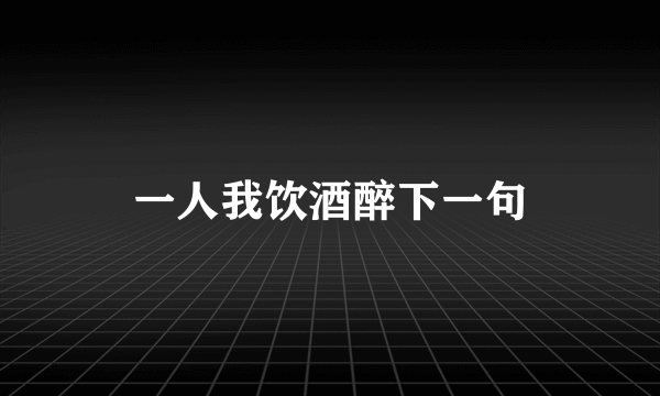 一人我饮酒醉下一句