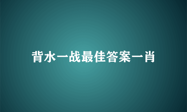 背水一战最佳答案一肖