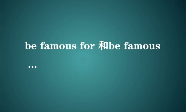 be famous for 和be famous in的区别