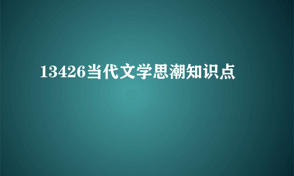 13426当代文学思潮知识点