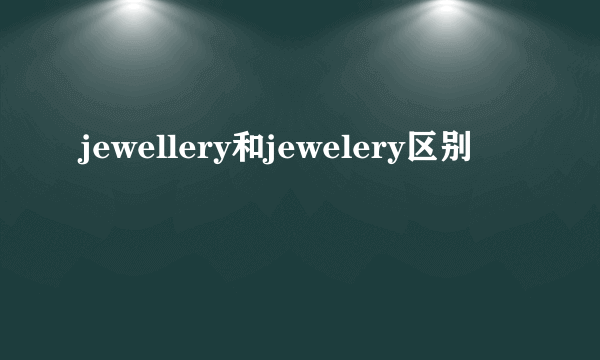 jewellery和jewelery区别