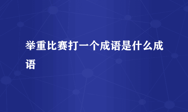 举重比赛打一个成语是什么成语