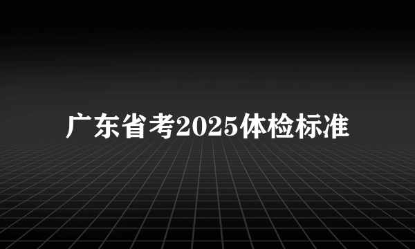 广东省考2025体检标准