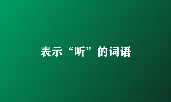 表示“听”的词语