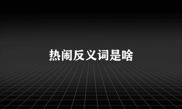 热闹反义词是啥