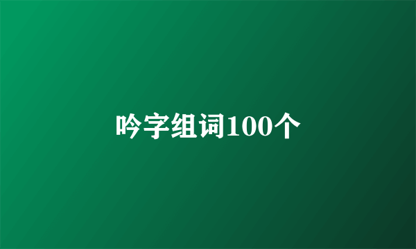 吟字组词100个