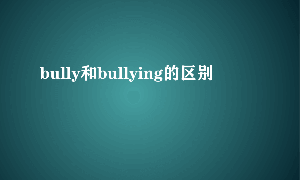bully和bullying的区别
