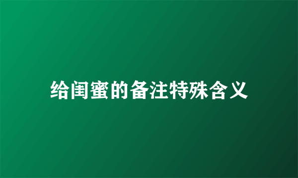 给闺蜜的备注特殊含义