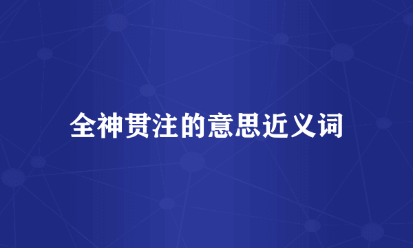 全神贯注的意思近义词