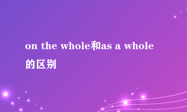 on the whole和as a whole的区别