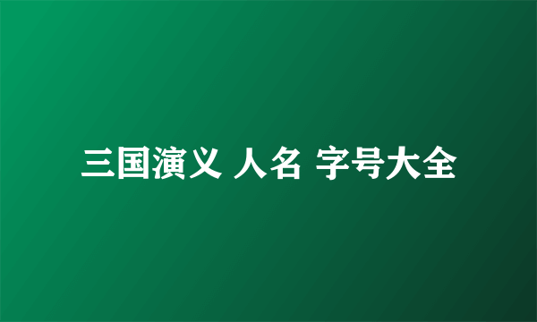 三国演义 人名 字号大全