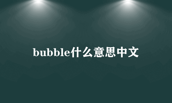 bubble什么意思中文