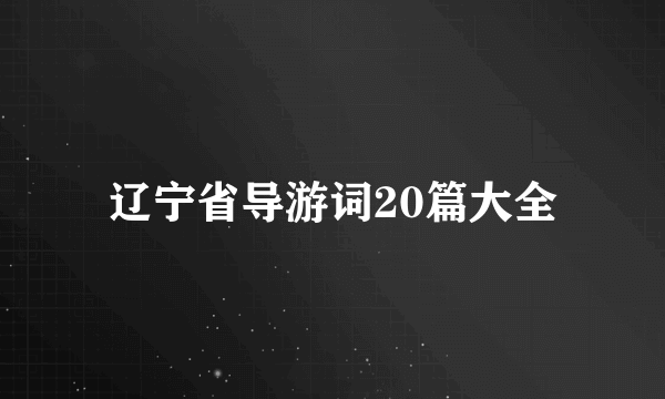 辽宁省导游词20篇大全