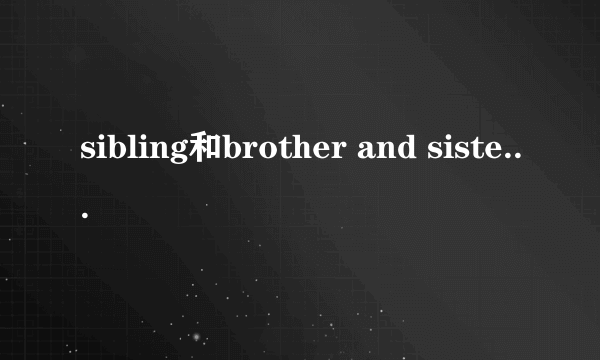 sibling和brother and sister的区别